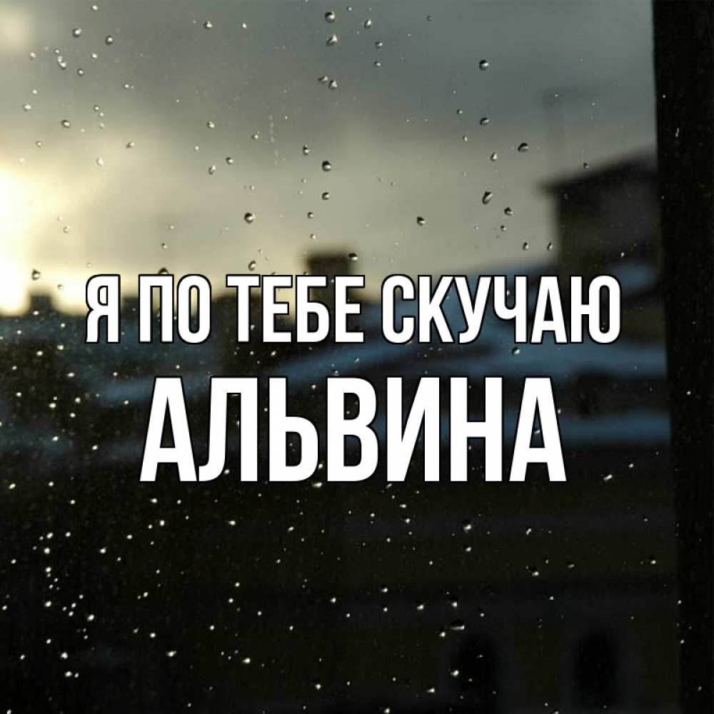 Открытка на каждый день с именем, Альвина Я по тебе скучаю капли на стекле Прикольная открытка с пожеланием онлайн скачать бесплатно 