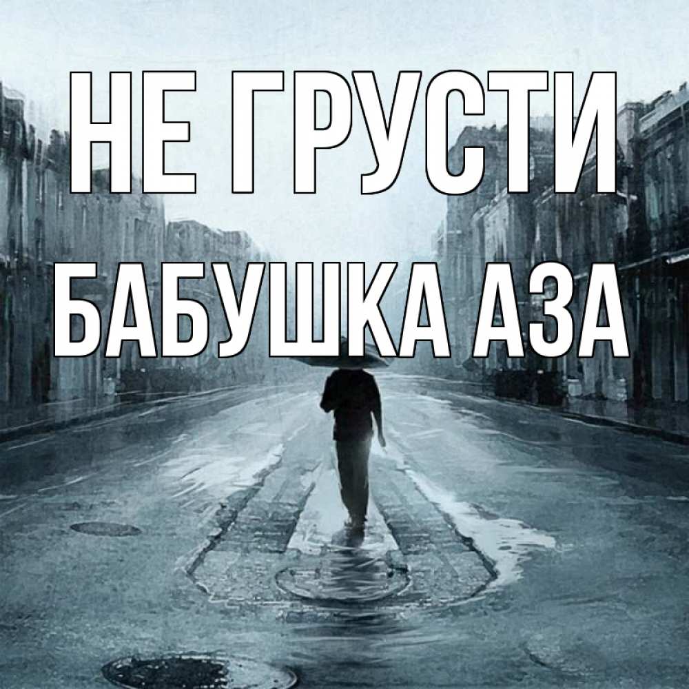Открытка на каждый день с именем, Бабушка-Аза Не грусти опустевшая улица Прикольная открытка с пожеланием онлайн скачать бесплатно 