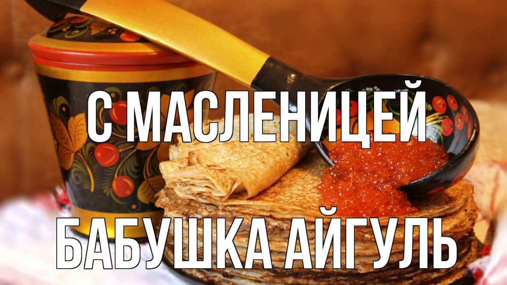 Открытка на каждый день с именем, Бабушка-Айгуль С масленицей блины Прикольная открытка с пожеланием онлайн скачать бесплатно 