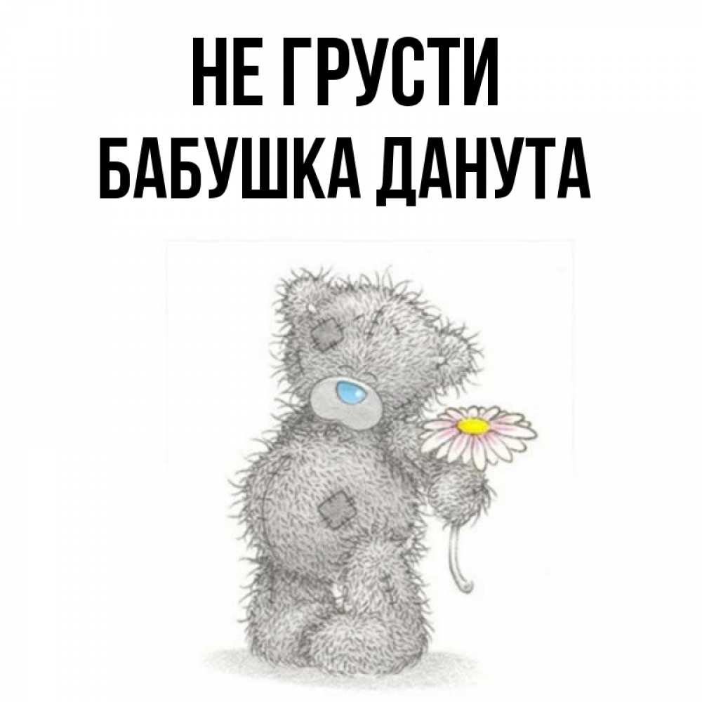 Открытка на каждый день с именем, Бабушка-Данута Не грусти Плюшевый медвежонок с заплатками Прикольная открытка с пожеланием онлайн скачать бесплатно 