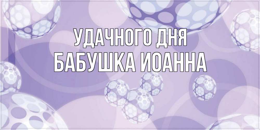 Открытка на каждый день с именем, Бабушка-Иоанна Удачного дня открытка строгого стиля Прикольная открытка с пожеланием онлайн скачать бесплатно 