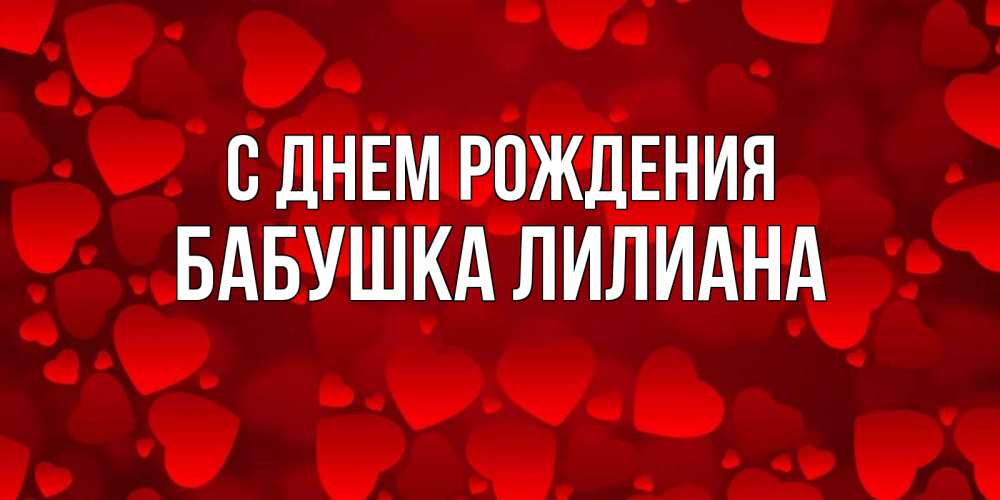 Открытка на каждый день с именем, Бабушка-Лилиана С днем рождения прекрасные сердечки на открытке с красным фоном Прикольная открытка с пожеланием онлайн скачать бесплатно 
