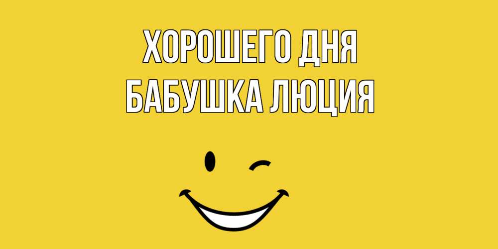 Открытка на каждый день с именем, Бабушка-Люция Хорошего дня позитивного дня Прикольная открытка с пожеланием онлайн скачать бесплатно 