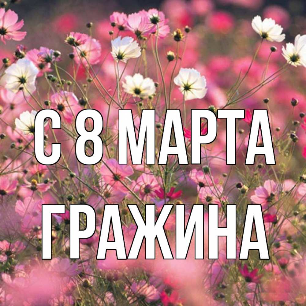 Открытка на каждый день с именем, Гражина С 8 МАРТА красиво 1 Прикольная открытка с пожеланием онлайн скачать бесплатно 