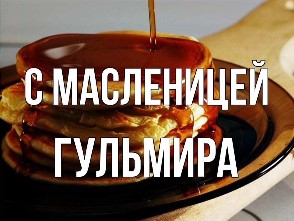 Открытка на каждый день с именем, Гульмира С масленицей блины Прикольная открытка с пожеланием онлайн скачать бесплатно 