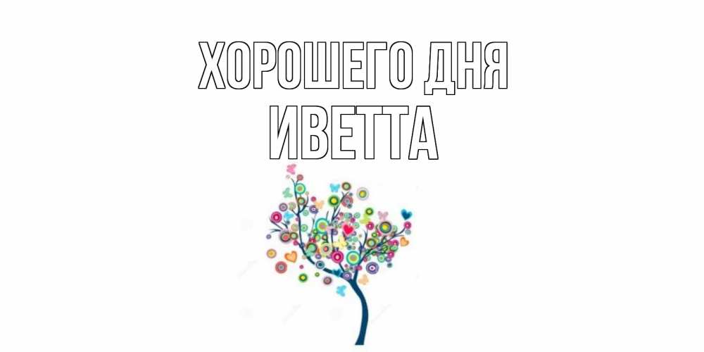Открытка на каждый день с именем, Иветта Хорошего дня открытка на каждый день Прикольная открытка с пожеланием онлайн скачать бесплатно 