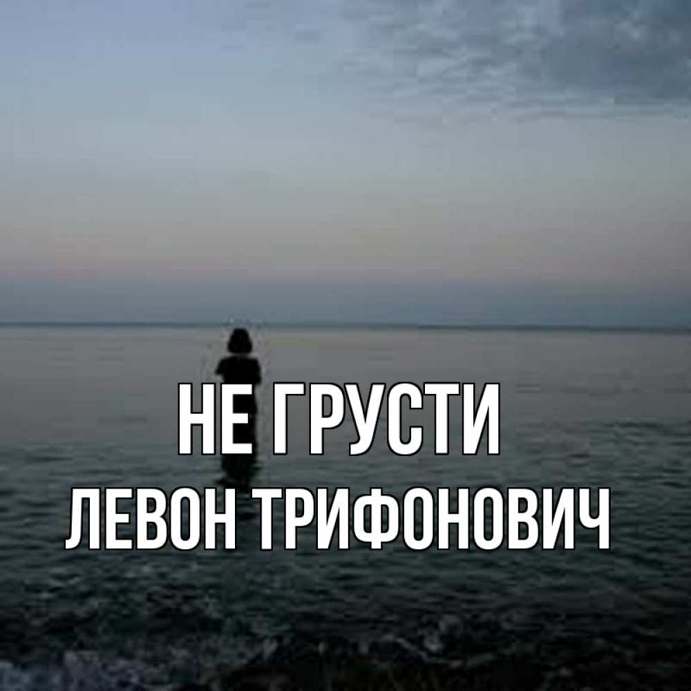 Картинка Не грусти, Левон Трифонович