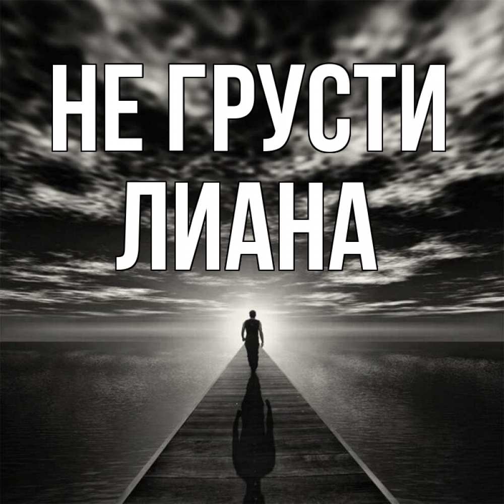 Открытка на каждый день с именем, Лиана Не грусти человек Прикольная открытка с пожеланием онлайн скачать бесплатно 