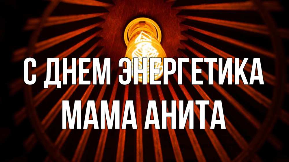 Открытка на каждый день с именем, Мама-Анита С днем энергетика лампа Прикольная открытка с пожеланием онлайн скачать бесплатно 
