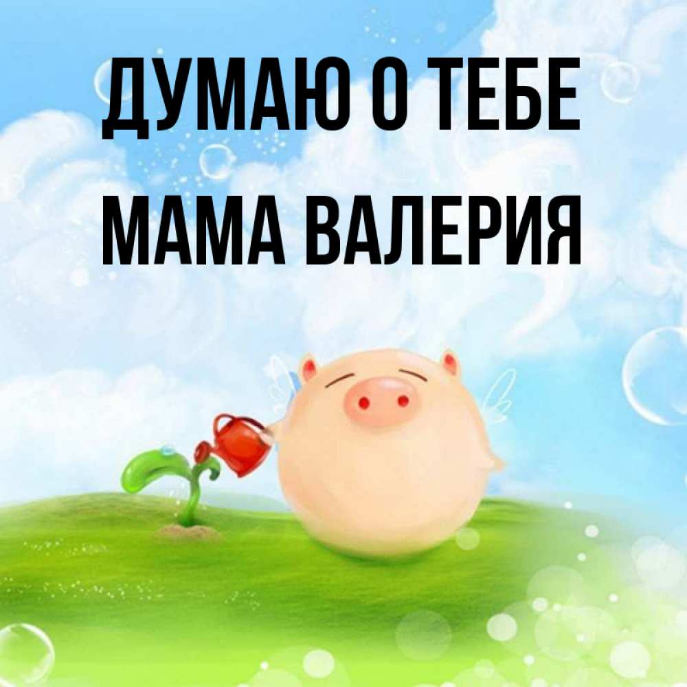 Открытка на каждый день с именем, Мама-Валерия Думаю о тебе позитивная свинюшка Прикольная открытка с пожеланием онлайн скачать бесплатно 