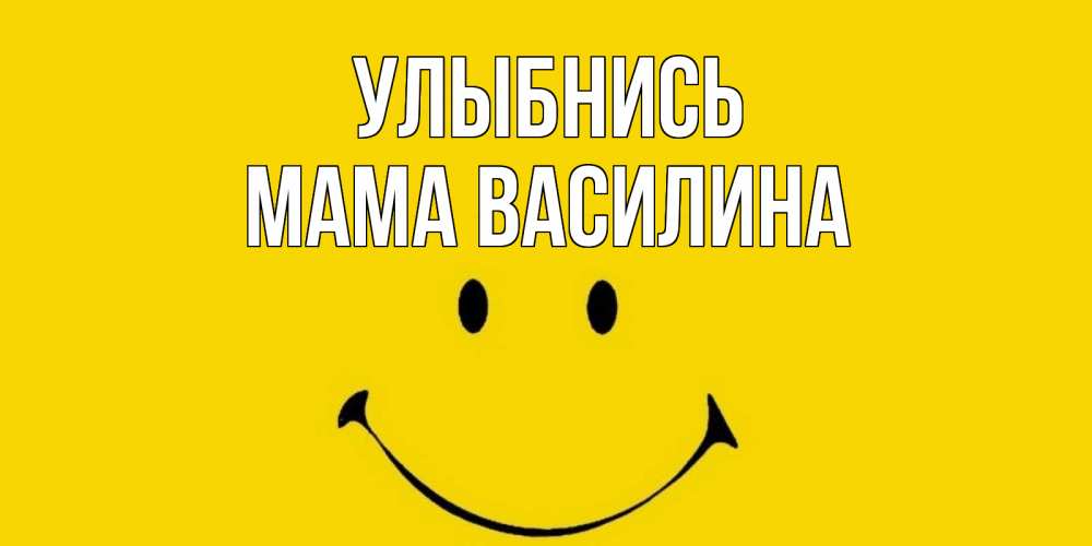 Открытка на каждый день с именем, Мама-Василина Улыбнись радость и улыбка Прикольная открытка с пожеланием онлайн скачать бесплатно 