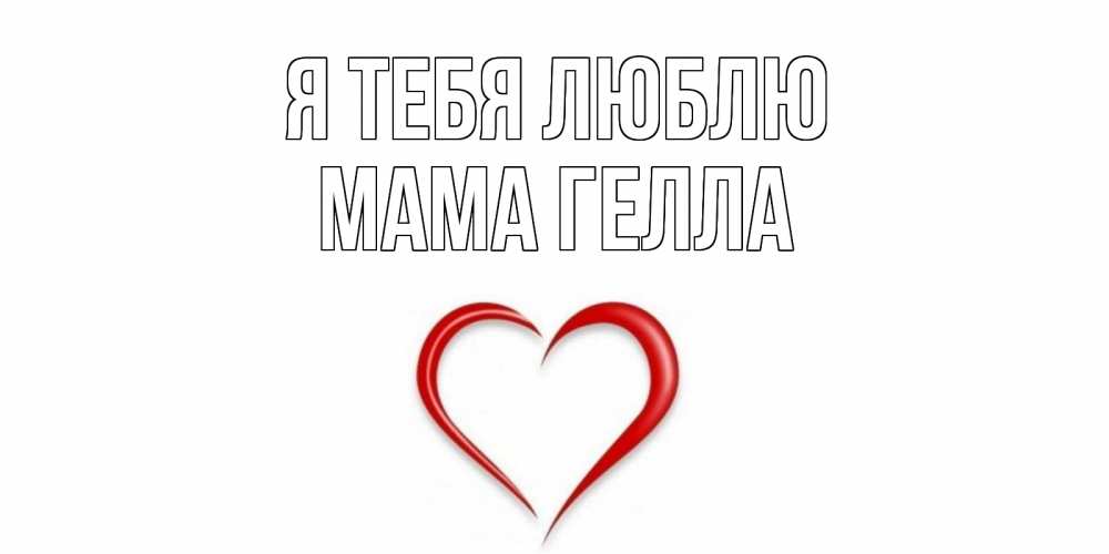 Открытка на каждый день с именем, Мама-Гелла Я тебя люблю сердце Прикольная открытка с пожеланием онлайн скачать бесплатно 