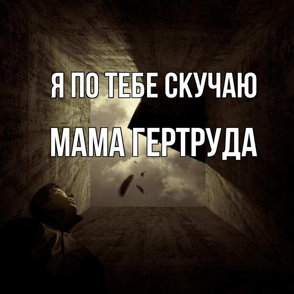 Открытка на каждый день с именем, Мама-Гертруда Я по тебе скучаю тут Прикольная открытка с пожеланием онлайн скачать бесплатно 