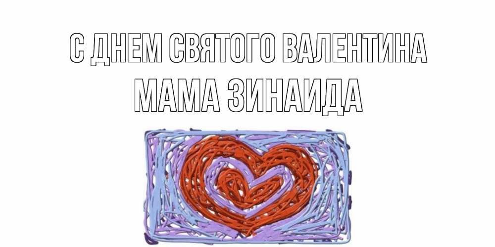 Открытка на каждый день с именем, Мама-Зинаида С днем Святого Валентина красное сердечко для валентинки Прикольная открытка с пожеланием онлайн скачать бесплатно 