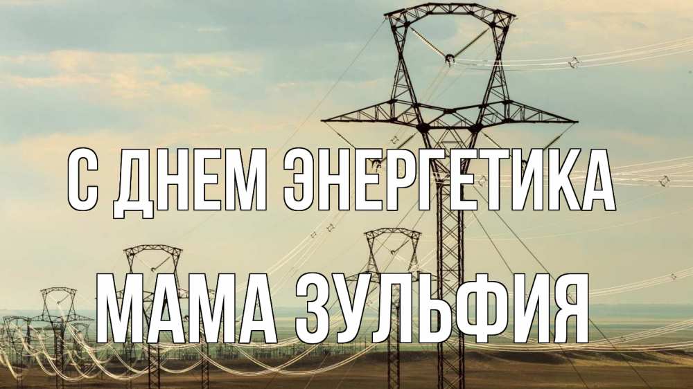 Открытка на каждый день с именем, Мама-Зульфия С днем энергетика провода небо Прикольная открытка с пожеланием онлайн скачать бесплатно 