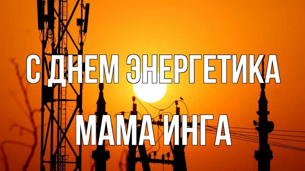Открытка на каждый день с именем, Мама-Инга С днем энергетика закат,  электроэнергия, энергетик Прикольная открытка с пожеланием онлайн скачать бесплатно 
