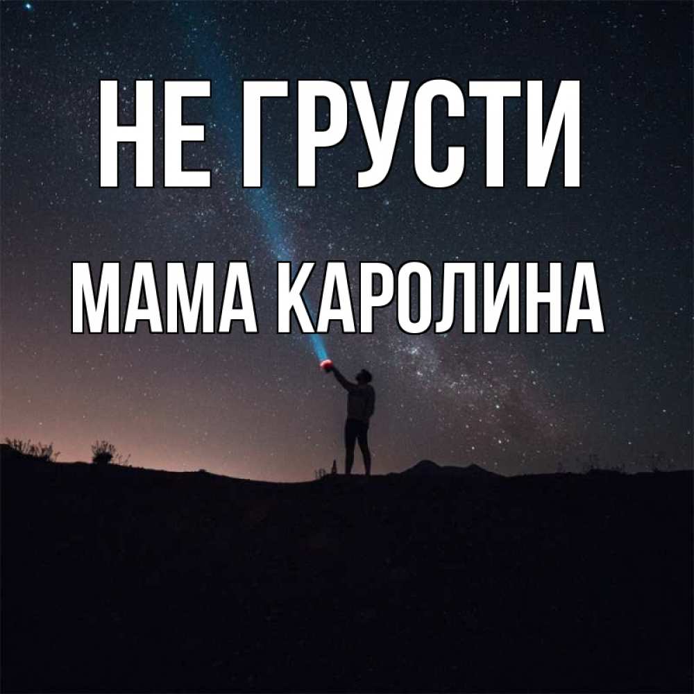 Открытка на каждый день с именем, Мама-Каролина Не грусти луч света и млечный путь Прикольная открытка с пожеланием онлайн скачать бесплатно 