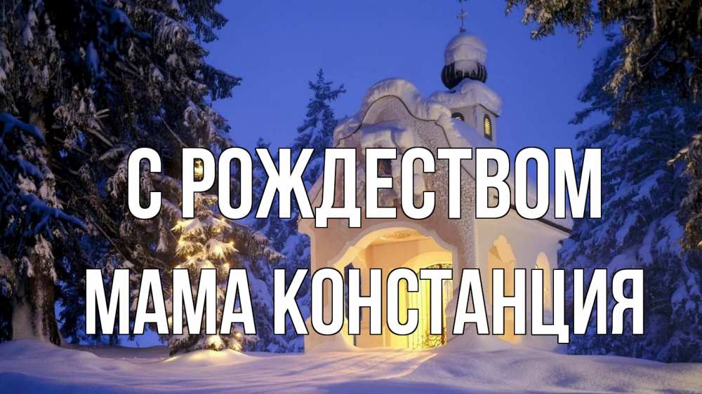 Открытка на каждый день с именем, Мама-Констанция С рождеством часовня Прикольная открытка с пожеланием онлайн скачать бесплатно 
