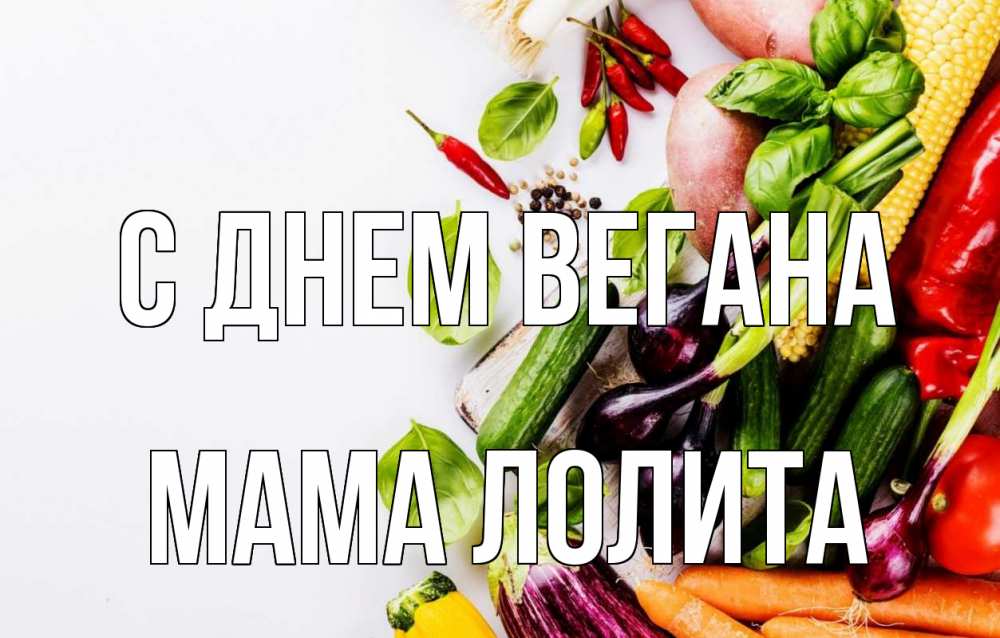 Открытка на каждый день с именем, Мама-Лолита С днем вегана день вегана Прикольная открытка с пожеланием онлайн скачать бесплатно 