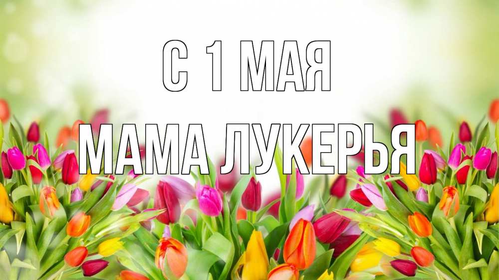 Открытка на каждый день с именем, Мама-Лукерья С 1 мая С 1 мая Прикольная открытка с пожеланием онлайн скачать бесплатно 