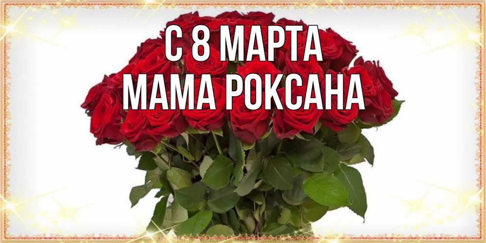 Открытка на каждый день с именем, Мама-Роксана С 8 МАРТА поздравляю с 8 марта Прикольная открытка с пожеланием онлайн скачать бесплатно 