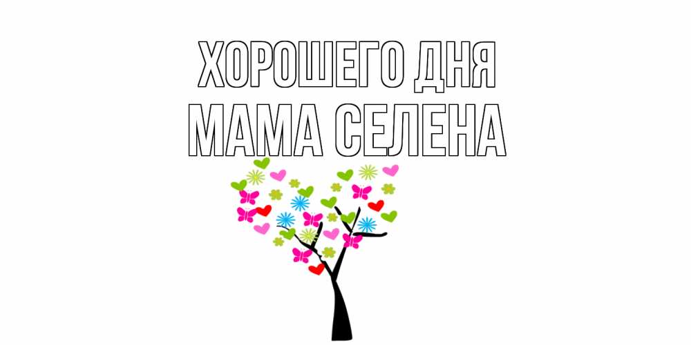 Открытка на каждый день с именем, Мама-Селена Хорошего дня открытки на каждый день Прикольная открытка с пожеланием онлайн скачать бесплатно 