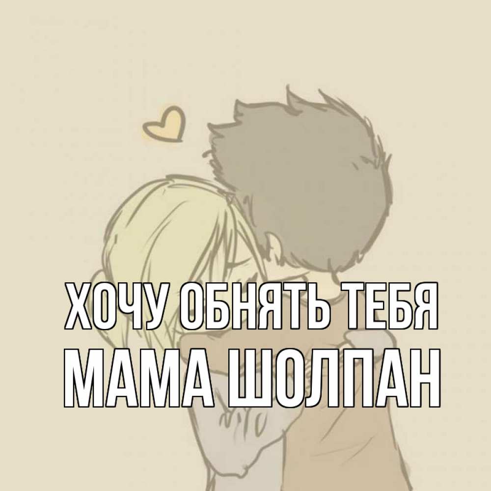 Открытка на каждый день с именем, Мама-Шолпан Хочу обнять тебя с сердечком рисунок Прикольная открытка с пожеланием онлайн скачать бесплатно 