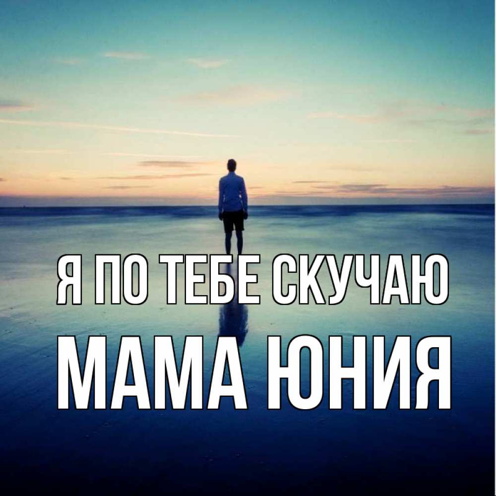 Открытка на каждый день с именем, Мама-Юния Я по тебе скучаю зима Прикольная открытка с пожеланием онлайн скачать бесплатно 