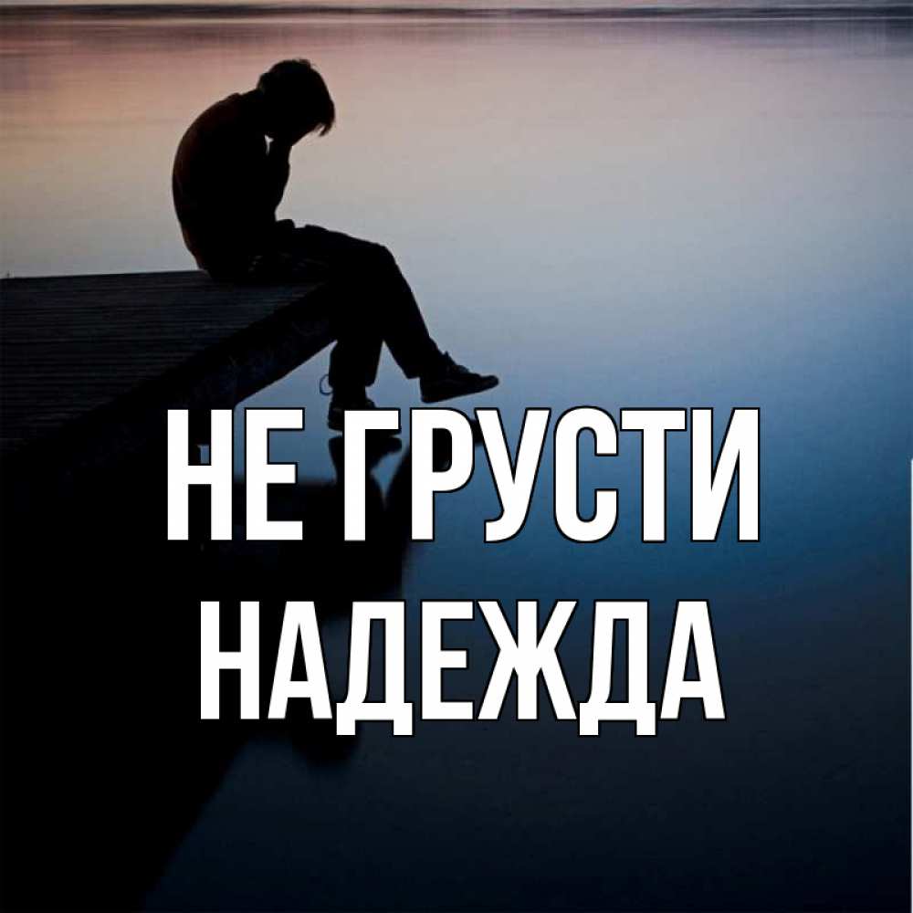 Открытка на каждый день с именем, Надежда Не грусти печаль Прикольная открытка с пожеланием онлайн скачать бесплатно 