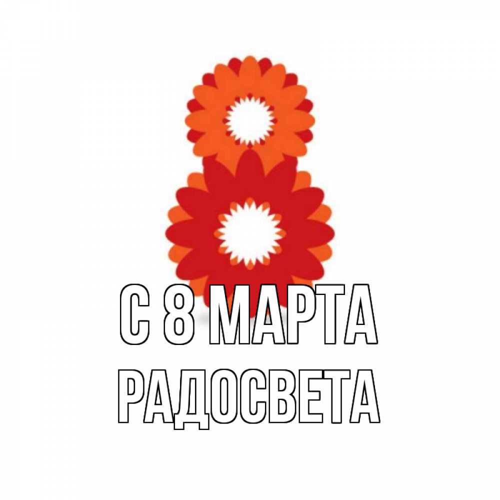 Открытка на каждый день с именем, Радосвета С 8 МАРТА восьмерка из лепестков Прикольная открытка с пожеланием онлайн скачать бесплатно 