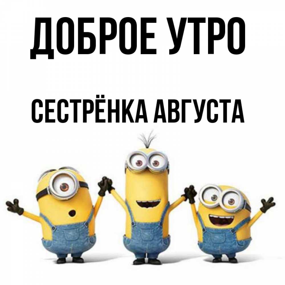 Открытка на каждый день с именем, Сестрёнка-Августа Доброе утро бодренького утра Прикольная открытка с пожеланием онлайн скачать бесплатно 