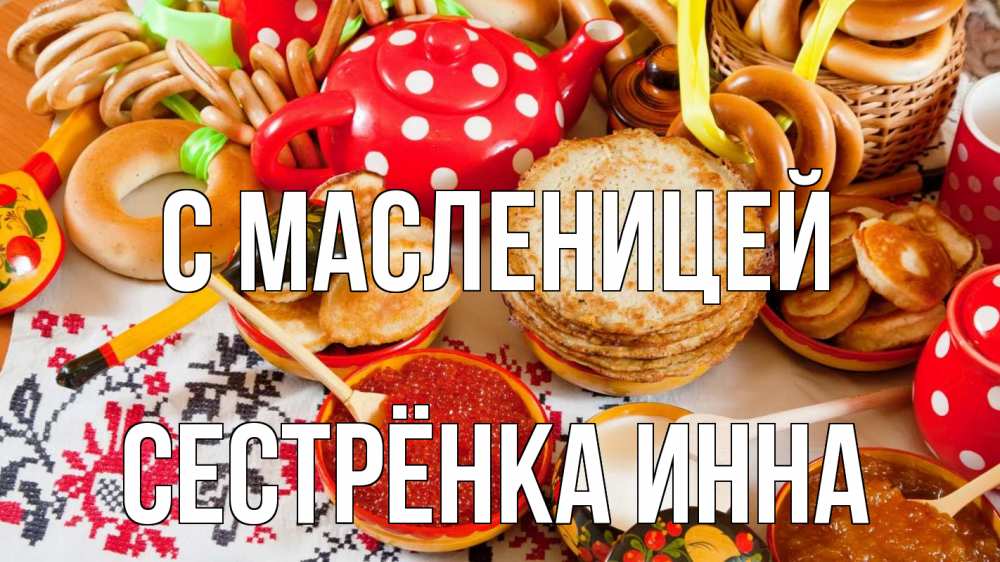 Открытка на каждый день с именем, Сестрёнка-Инна С масленицей блины, красная икра, баранки Прикольная открытка с пожеланием онлайн скачать бесплатно 