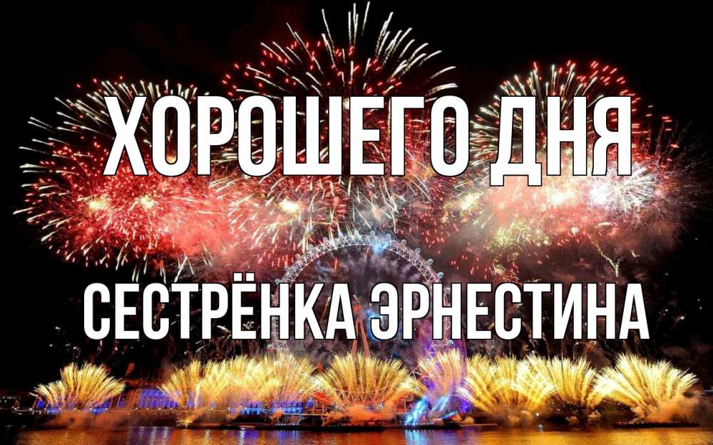 Открытка на каждый день с именем, Сестрёнка-Эрнестина Хорошего дня Фейрверг 2 Прикольная открытка с пожеланием онлайн скачать бесплатно 