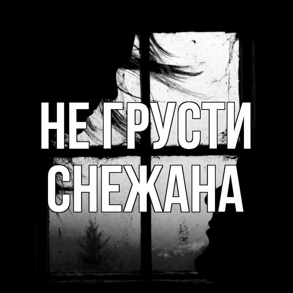 Открытка на каждый день с именем, Снежана Не грусти открытки для родных Прикольная открытка с пожеланием онлайн скачать бесплатно 