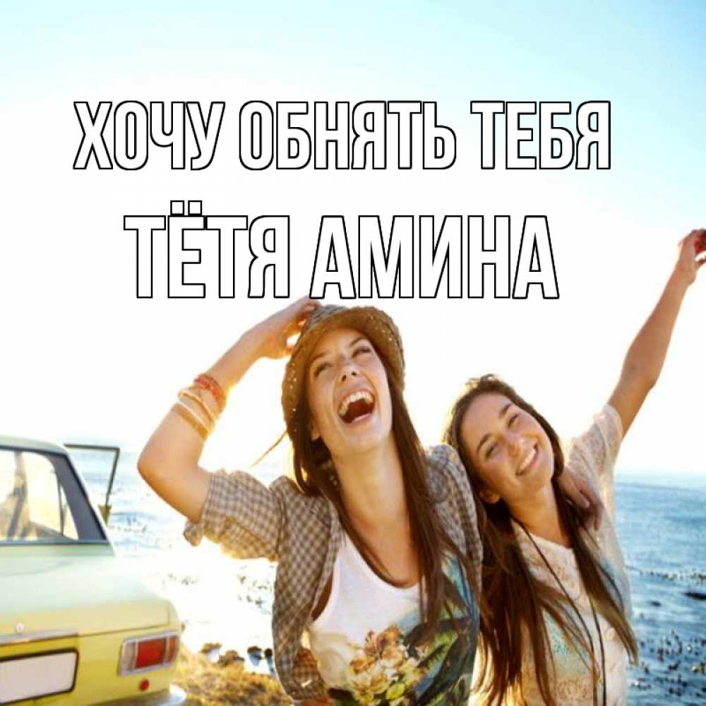 Открытка на каждый день с именем, Тётя-Амина Хочу обнять тебя веселые девушки Прикольная открытка с пожеланием онлайн скачать бесплатно 