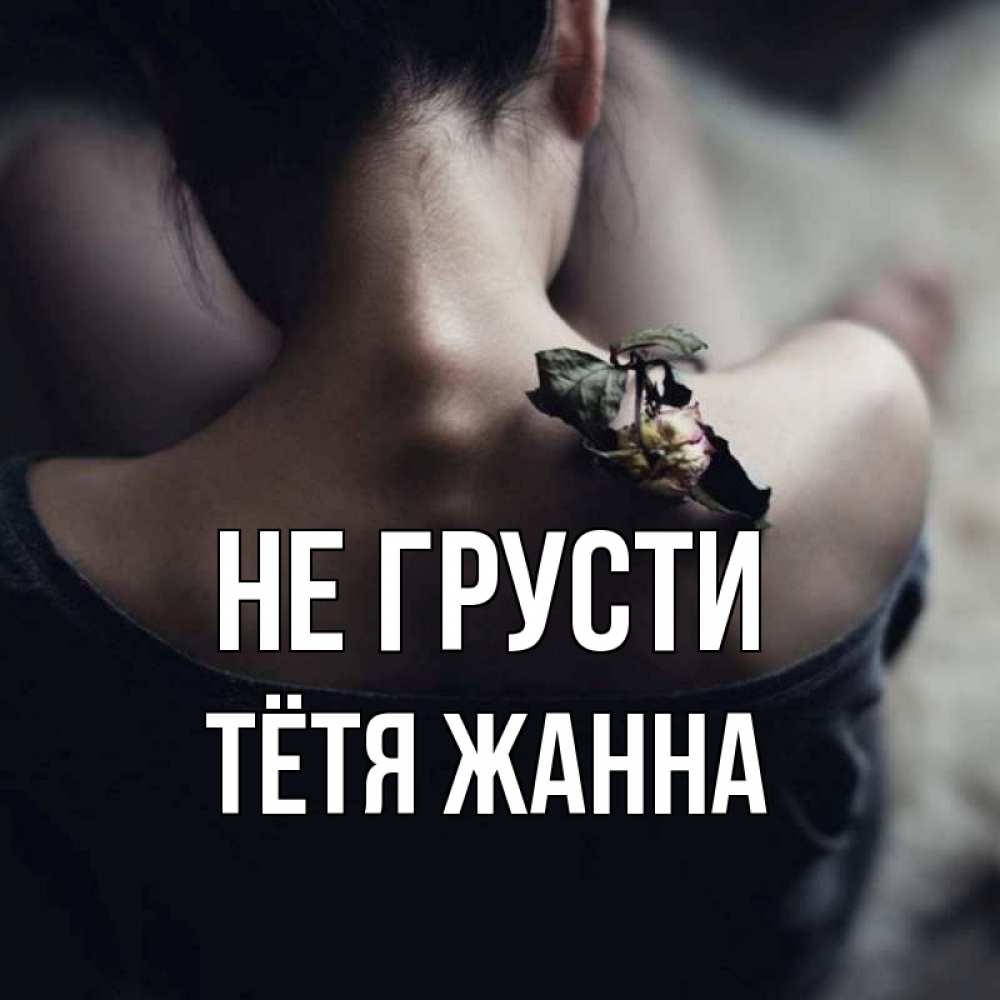 Открытка на каждый день с именем, Тётя-Жанна Не грусти девушка со спины Прикольная открытка с пожеланием онлайн скачать бесплатно 