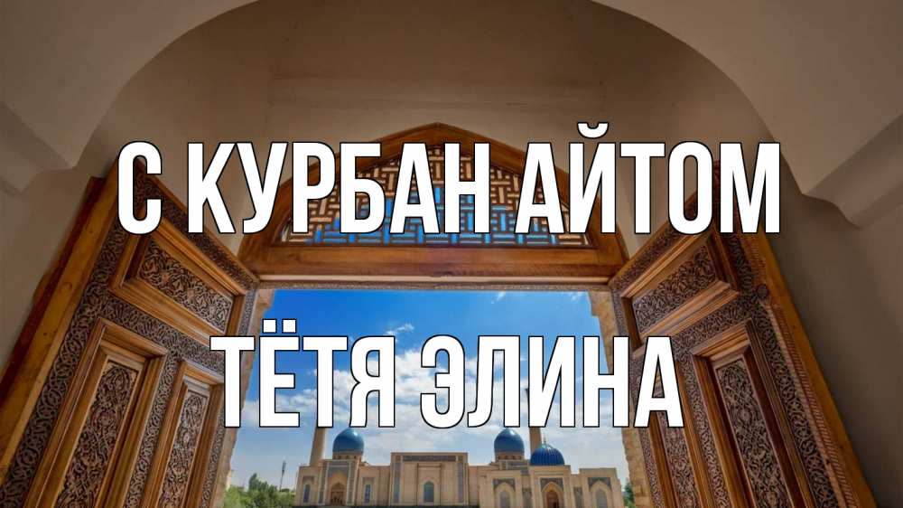 Открытка на каждый день с именем, Тётя-Элина С курбан айтом мечеть Прикольная открытка с пожеланием онлайн скачать бесплатно 