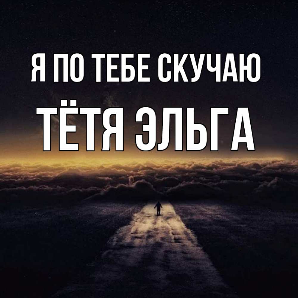 Открытка на каждый день с именем, Тётя-Эльга Я по тебе скучаю идем Прикольная открытка с пожеланием онлайн скачать бесплатно 