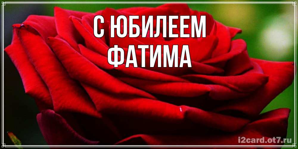 Открытка на каждый день с именем, Фатима С юбилеем розочка очень красивая Прикольная открытка с пожеланием онлайн скачать бесплатно 