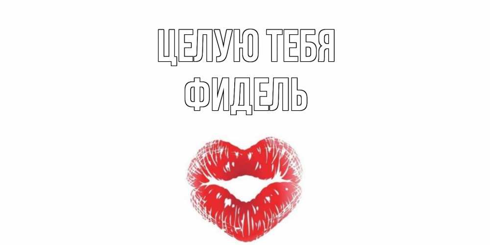 Открытка на каждый день с именем, Фидель Целую тебя поцелуй Прикольная открытка с пожеланием онлайн скачать бесплатно 