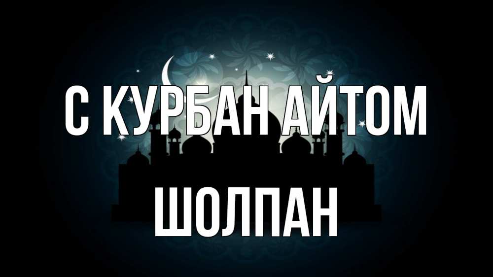 Открытка на каждый день с именем, Шолпан С курбан айтом мечеть Прикольная открытка с пожеланием онлайн скачать бесплатно 