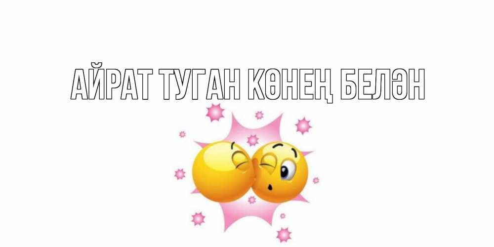 Открытка на каждый день с именем, Айрат-туган-көнең-белән Главная поцелуй Прикольная открытка с пожеланием онлайн скачать бесплатно 