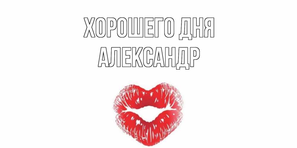 Открытка на каждый день с именем, Александр Хорошего дня Поцелуй Прикольная открытка с пожеланием онлайн скачать бесплатно 