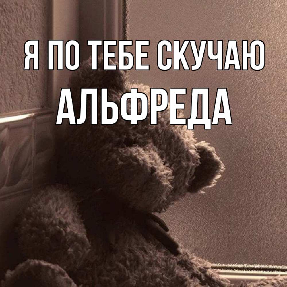 Открытка на каждый день с именем, Альфреда Я по тебе скучаю скучаем тут Прикольная открытка с пожеланием онлайн скачать бесплатно 