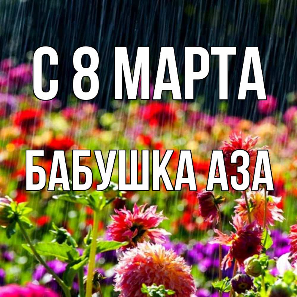 Открытка на каждый день с именем, Бабушка-Аза С 8 МАРТА цветы под дождиком к международному женскому дню Прикольная открытка с пожеланием онлайн скачать бесплатно 
