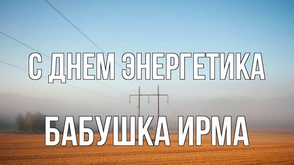 Открытка на каждый день с именем, Бабушка-Ирма С днем энергетика ЛЭП столбы Прикольная открытка с пожеланием онлайн скачать бесплатно 