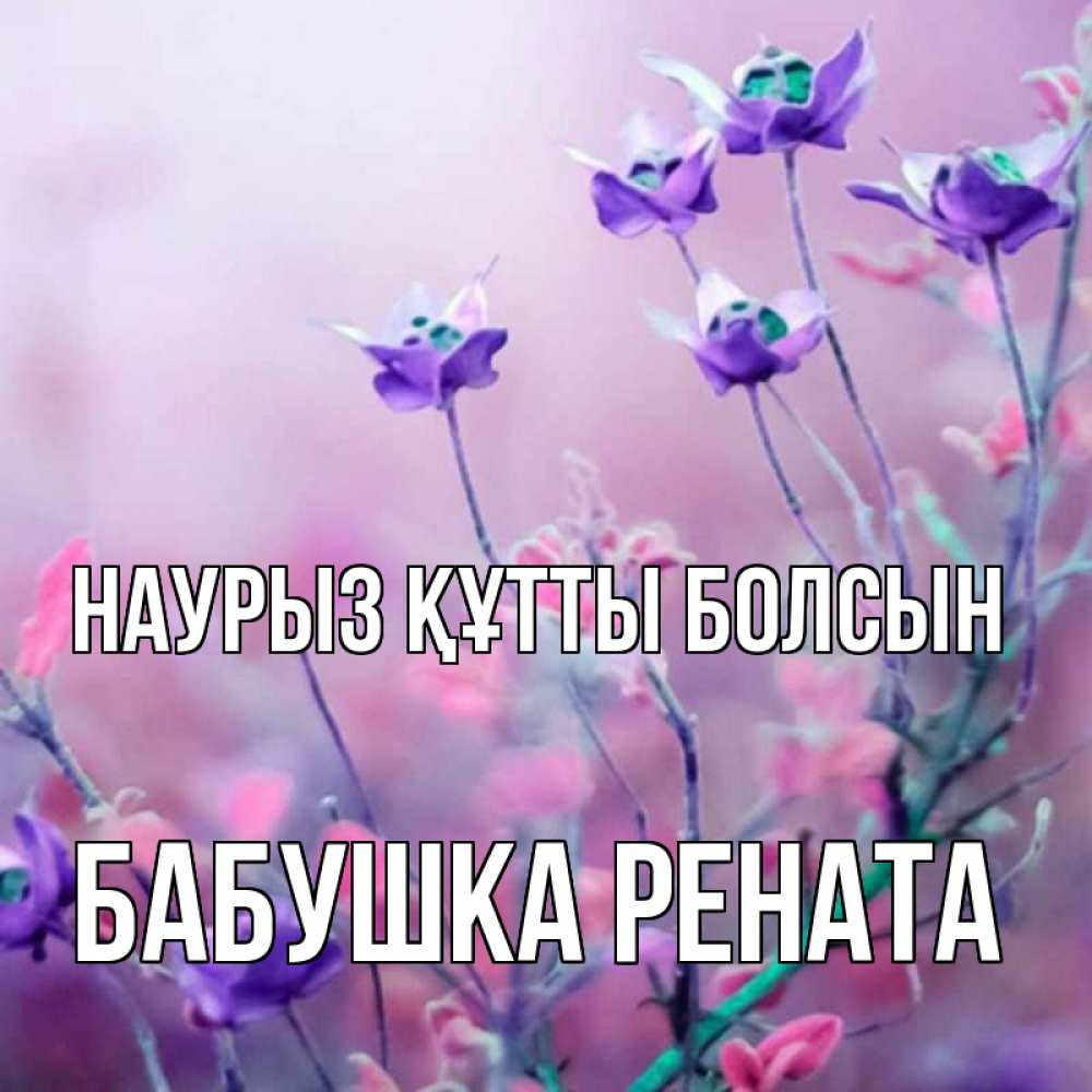 Открытка на каждый день с именем, Бабушка-Рената Наурыз құтты болсын наурыз  2 Прикольная открытка с пожеланием онлайн скачать бесплатно 