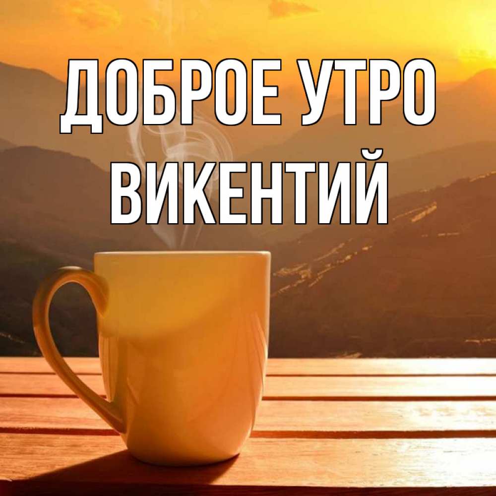 Открытка на каждый день с именем, Викентий Доброе утро кофе в горах Прикольная открытка с пожеланием онлайн скачать бесплатно 