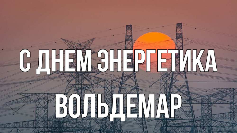 Открытка на каждый день с именем, Вольдемар С днем энергетика Закат, энергетика Прикольная открытка с пожеланием онлайн скачать бесплатно 