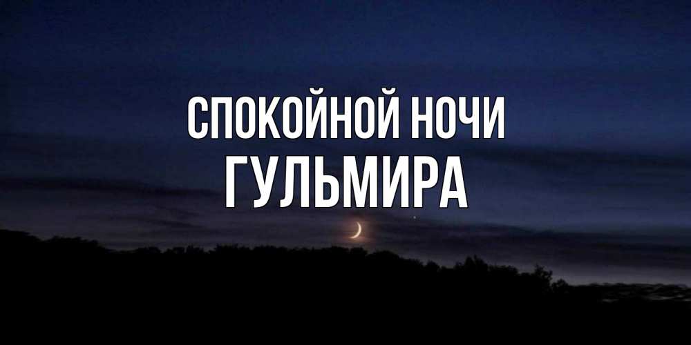 Открытка на каждый день с именем, Гульмира Спокойной ночи месяц Прикольная открытка с пожеланием онлайн скачать бесплатно 